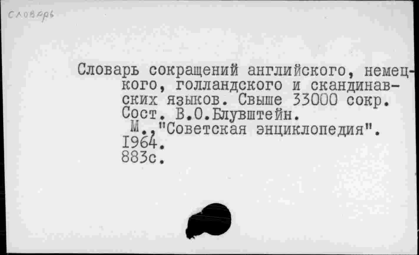 ﻿
Словарь сокращений английского, немец кого, голландского и скандинавских языков. Свыше 33000 сокр. Сост. В.О.Блувштейн.
"Советская энциклопедия”.
883с*